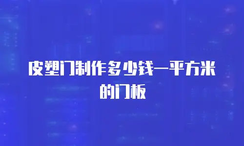 皮塑门制作多少钱一平方米的门板