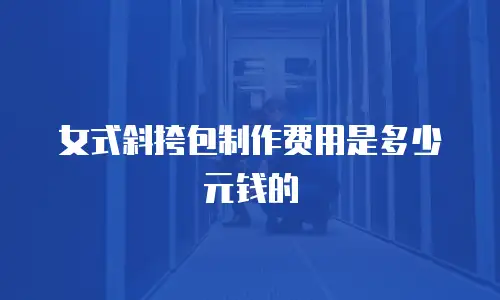 女式斜挎包制作费用是多少元钱的
