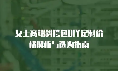 女士高端斜挎包DIY定制价格解析与选购指南