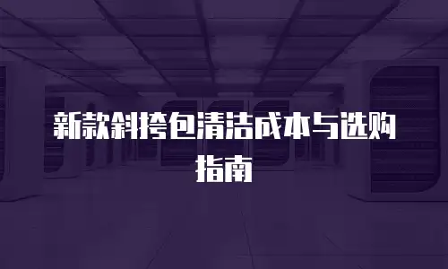 新款斜挎包清洁成本与选购指南