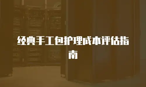 经典手工包护理成本评估指南