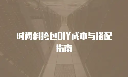 时尚斜挎包DIY成本与搭配指南