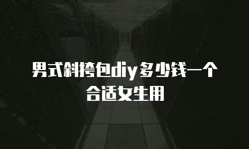 男式斜挎包diy多少钱一个合适女生用