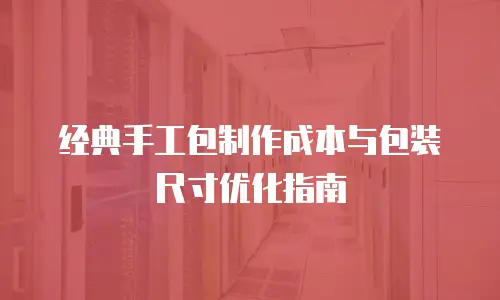 经典手工包制作成本与包装尺寸优化指南