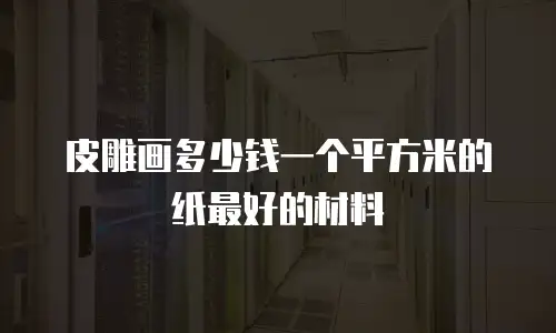 皮雕画多少钱一个平方米的纸最好的材料