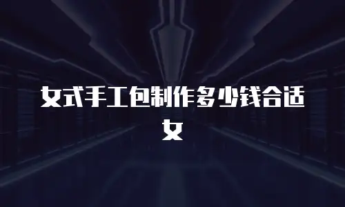 女式手工包制作多少钱合适女