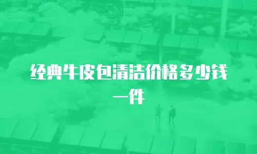 经典牛皮包清洁价格多少钱一件