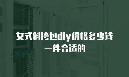 女式斜挎包diy价格多少钱一件合适的