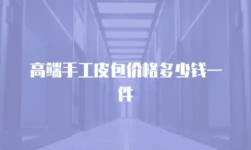 高端手工皮包价格多少钱一件