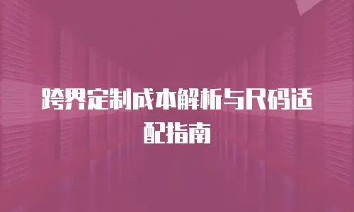 跨界定制成本解析与尺码适配指南