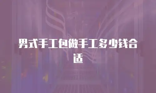 男式手工包做手工多少钱合适