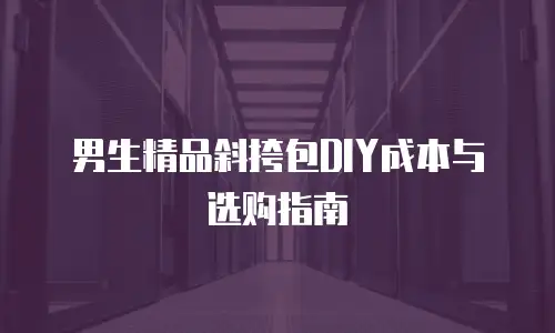 男生精品斜挎包DIY成本与选购指南