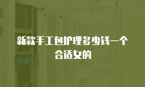 新款手工包护理多少钱一个合适女的