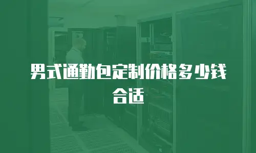 男式通勤包定制价格多少钱合适