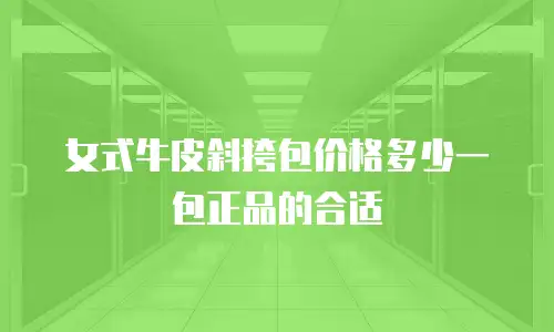 女式牛皮斜挎包价格多少一包正品的合适