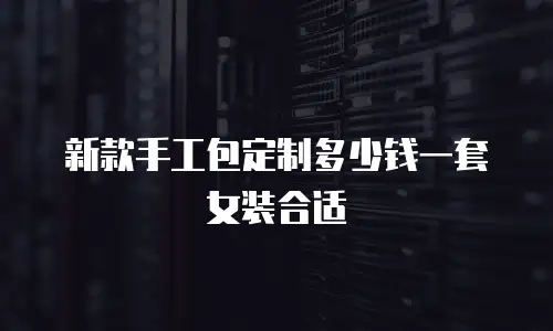 新款手工包定制多少钱一套女装合适