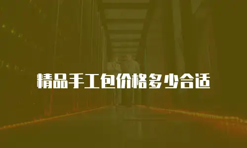 精品手工包价格多少合适
