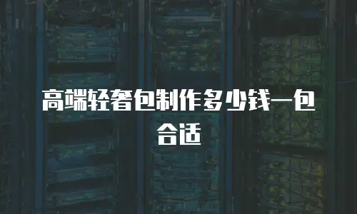高端轻奢包制作多少钱一包合适