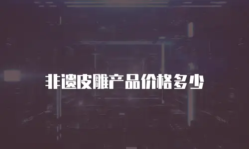 非遗皮雕产品价格多少