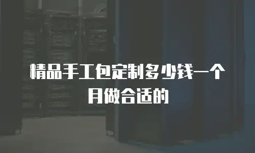 精品手工包定制多少钱一个月做合适的
