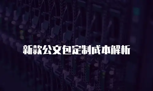 新款公文包定制成本解析