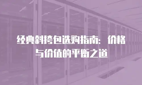 经典斜挎包选购指南：价格与价值的平衡之道