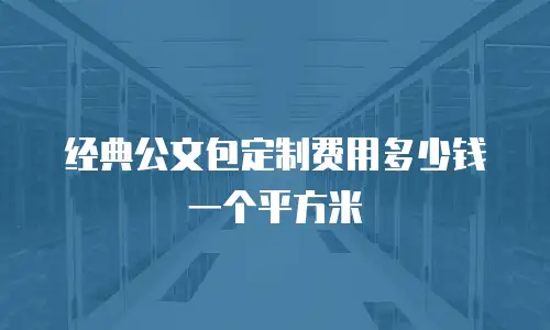 经典公文包定制费用多少钱一个平方米