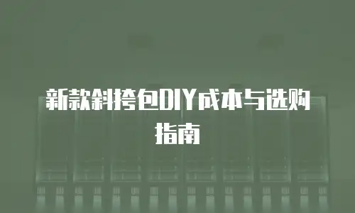 新款斜挎包DIY成本与选购指南