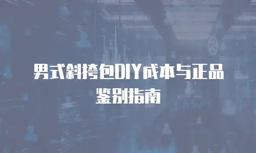 男式斜挎包DIY成本与正品鉴别指南