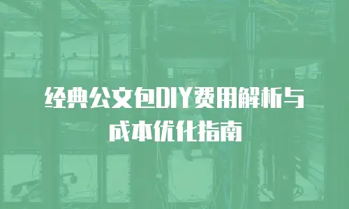 经典公文包DIY费用解析与成本优化指南