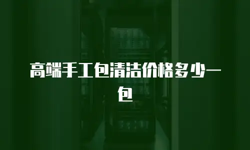 高端手工包清洁价格多少一包