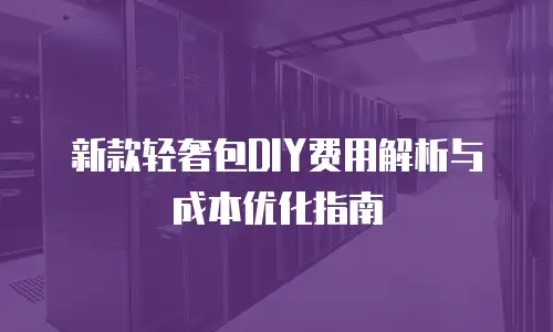 新款轻奢包DIY费用解析与成本优化指南