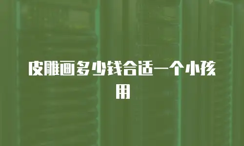 皮雕画多少钱合适一个小孩用