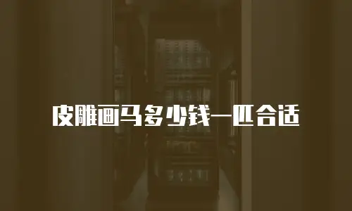皮雕画马多少钱一匹合适