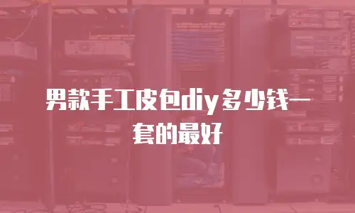 男款手工皮包diy多少钱一套的最好