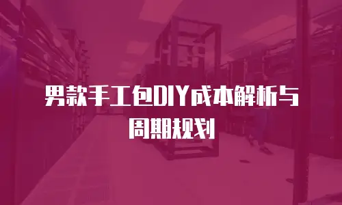 男款手工包DIY成本解析与周期规划