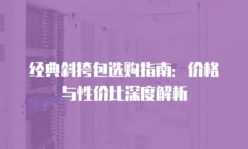 经典斜挎包选购指南：价格与性价比深度解析