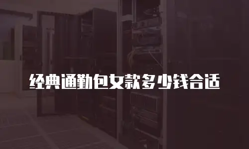 经典通勤包女款多少钱合适