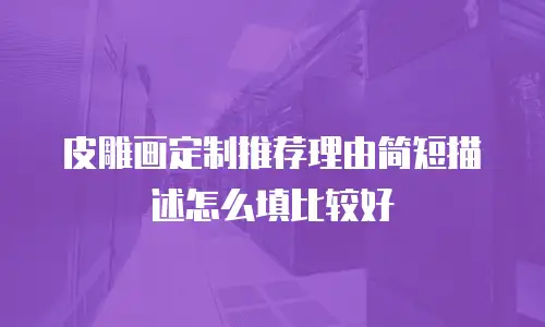 皮雕画定制推荐理由简短描述怎么填比较好