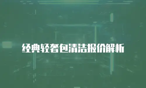 经典轻奢包清洁报价解析