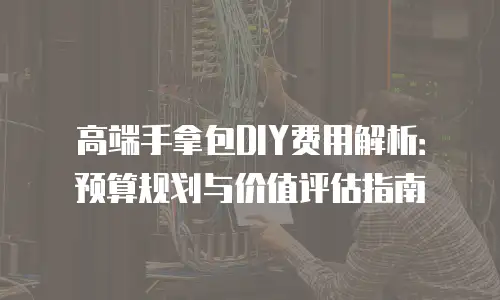 高端手拿包DIY费用解析：预算规划与价值评估指南