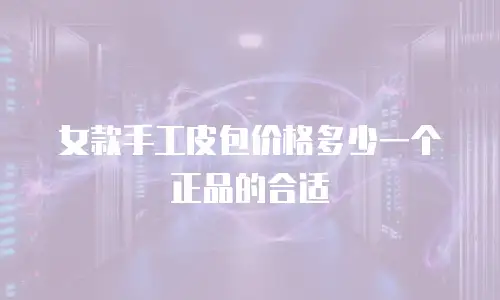 女款手工皮包价格多少一个正品的合适