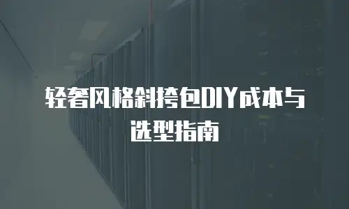 轻奢风格斜挎包DIY成本与选型指南