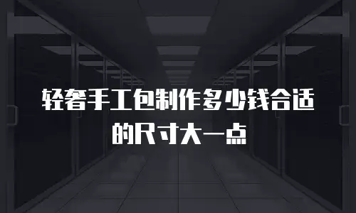 轻奢手工包制作多少钱合适的尺寸大一点