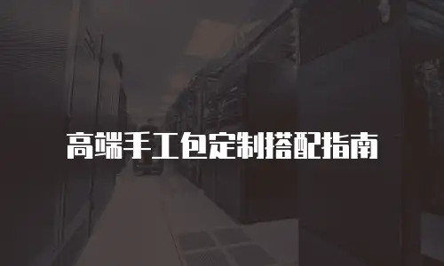 高端手工包定制搭配指南