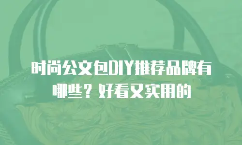 时尚公文包DIY推荐品牌有哪些？好看又实用的