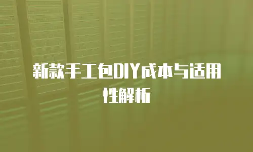 新款手工包DIY成本与适用性解析