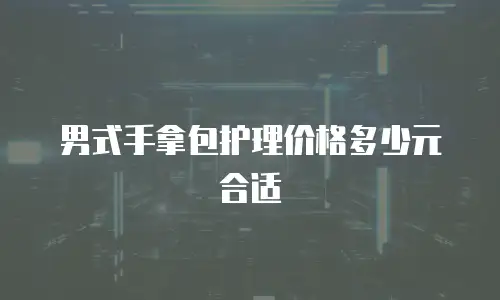 男式手拿包护理价格多少元合适