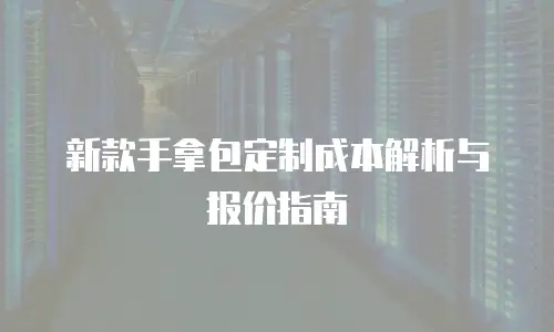 新款手拿包定制成本解析与报价指南