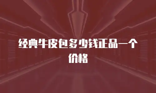 经典牛皮包多少钱正品一个价格